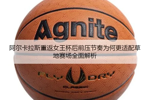 阿尔卡拉斯重返女王杯后前压节奏为何更适配草地赛场全面解析