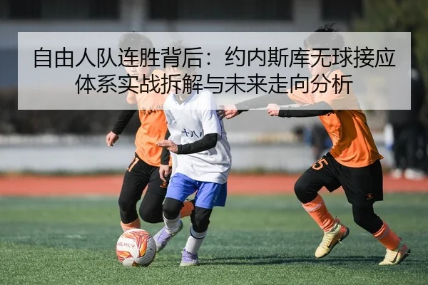 自由人队连胜背后：约内斯库无球接应体系实战拆解与未来走向分析